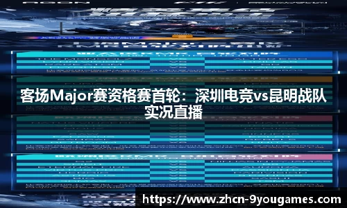 客场Major赛资格赛首轮：深圳电竞vs昆明战队实况直播