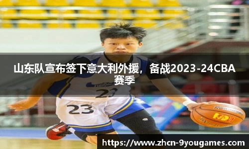 山东队宣布签下意大利外援，备战2023-24CBA赛季