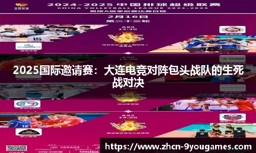 2025国际邀请赛：大连电竞对阵包头战队的生死战对决