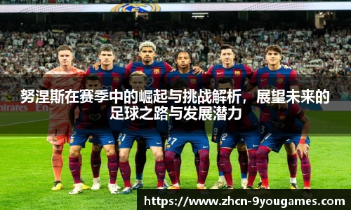 努涅斯在赛季中的崛起与挑战解析，展望未来的足球之路与发展潜力