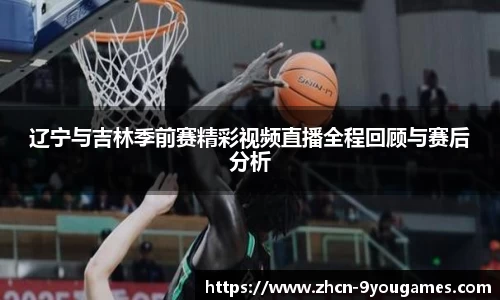 辽宁与吉林季前赛精彩视频直播全程回顾与赛后分析